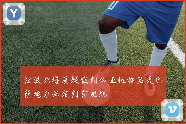 拉波尔塔质疑裁判公正性称若是巴萨绝杀必定判罚犯规