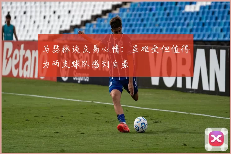 马瑟林谈交易心情：虽难受但值得为两支球队感到自豪