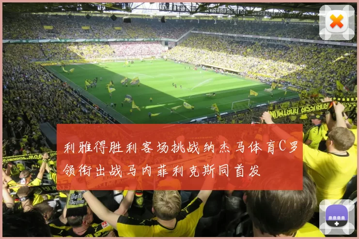 利雅得胜利客场挑战纳杰马体育C罗领衔出战马内菲利克斯同首发