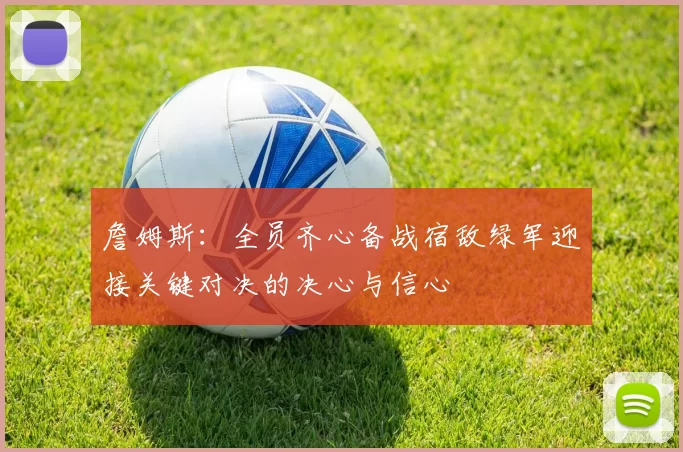 詹姆斯：全员齐心备战宿敌绿军迎接关键对决的决心与信心