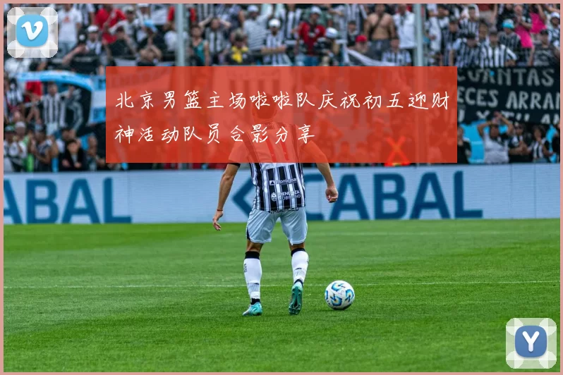 北京男篮主场啦啦队庆祝初五迎财神活动队员合影分享