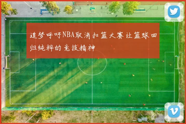 追梦呼吁NBA取消扣篮大赛让篮球回归纯粹的竞技精神