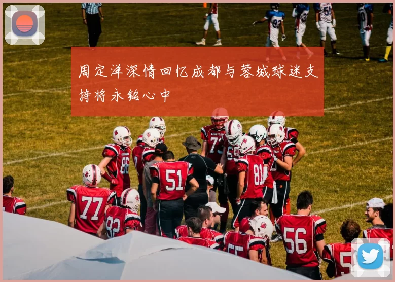 周定洋深情回忆成都与蓉城球迷支持将永铭心中
