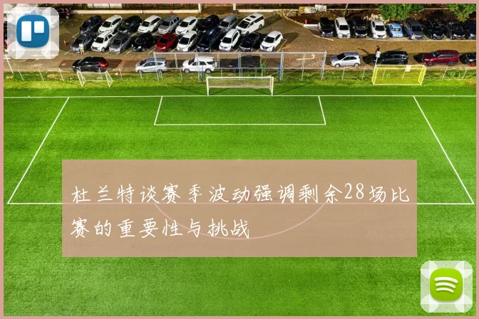 杜兰特谈赛季波动强调剩余28场比赛的重要性与挑战