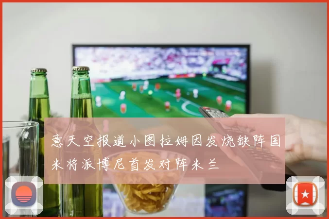 意天空报道小图拉姆因发烧缺阵国米将派博尼首发对阵米兰