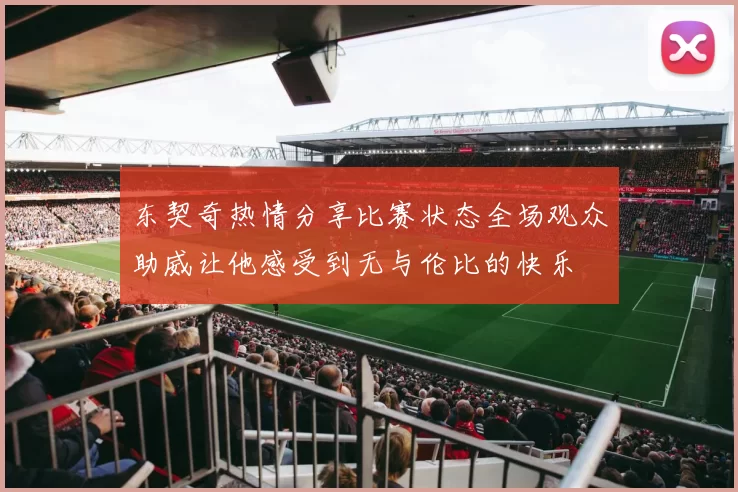东契奇热情分享比赛状态全场观众助威让他感受到无与伦比的快乐