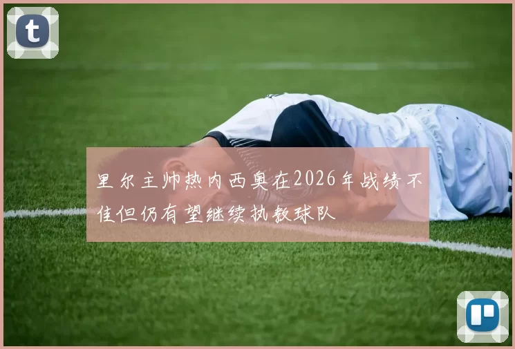 里尔主帅热内西奥在2026年战绩不佳但仍有望继续执教球队