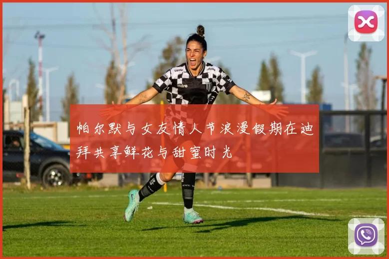 帕尔默与女友情人节浪漫假期在迪拜共享鲜花与甜蜜时光