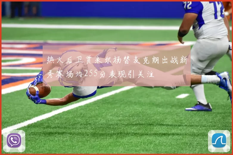 热火后卫贾米尔杨替麦克朗出战新秀赛场均255分表现引关注
